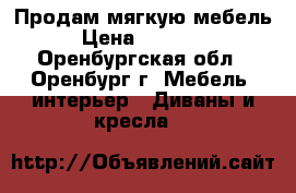 Продам мягкую мебель › Цена ­ 20 000 - Оренбургская обл., Оренбург г. Мебель, интерьер » Диваны и кресла   